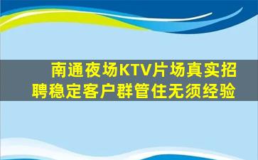 南通夜场KTV片场真实招聘稳定客户群管住无须经验